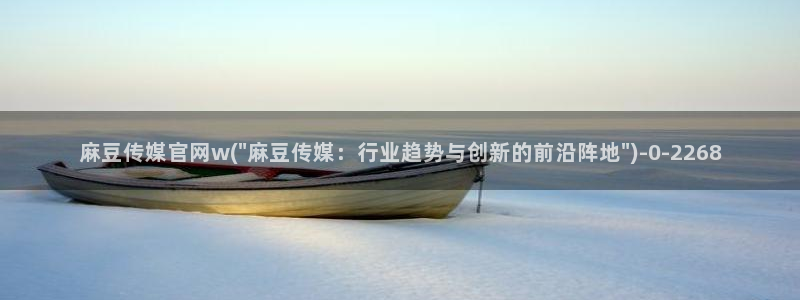 麻豆视频最新完整版：麻豆传媒官网w(\