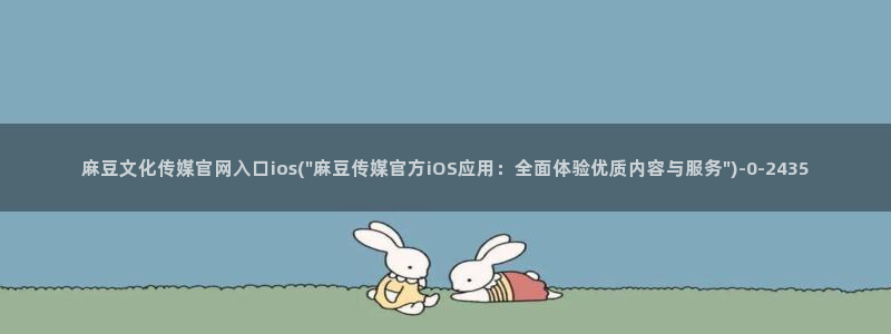 麻豆视频 下载更新：麻豆文化传媒官网入口ios(