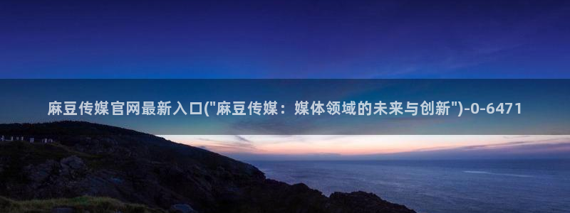 麻豆 更新更新：麻豆传媒官网最新入口(\