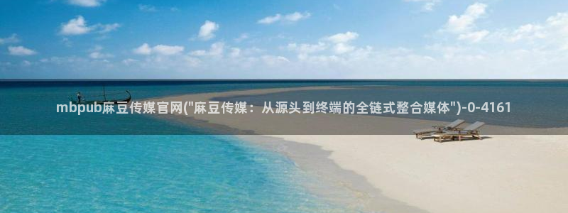 麻豆更新推荐：mbpub麻豆传媒官网(\