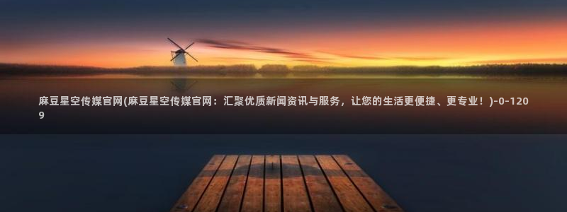 麻豆视频 高清视频：麻豆星空传媒官网(麻豆星空传媒官