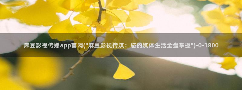麻豆视频 下载：麻豆影视传媒app官网(\