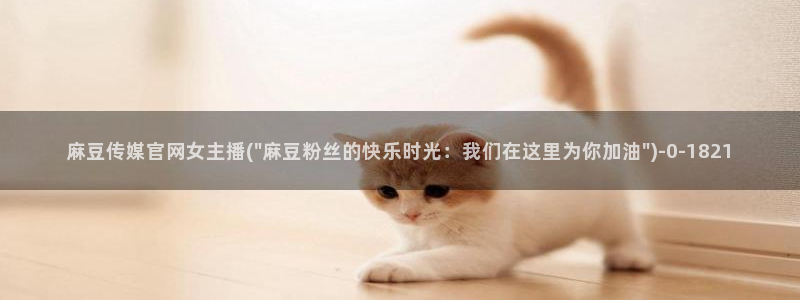 麻豆视频下载导航：麻豆传媒官网女主播(\
