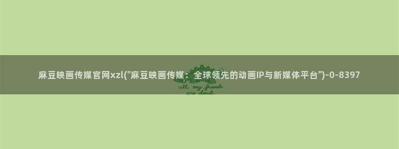 麻豆视频合集完整版：麻豆映画传媒官网xzl(\