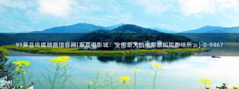 麻豆视频内容入口：91麻豆传媒映画馆官网(麻豆电