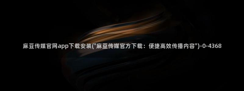 麻豆视频 完整版推荐：麻豆传媒官网app下载安装(\
