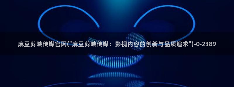 麻豆在线看在线看：麻豆剪映传媒官网(\