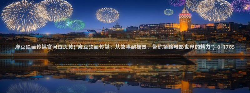 麻豆视频 图集整理：麻豆映画传媒官网首页黄(\