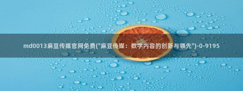 麻豆入口入口：md0013麻豆传媒官网免费(\